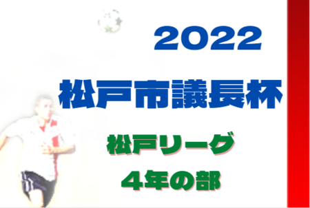 2022年度 松戸リーグ（市議長杯予選）4年の部（千葉）予選リーグ最終結果掲載！常盤平少年SC A,矢切SCなど各ブロック1位は市議長杯上位の部進出！