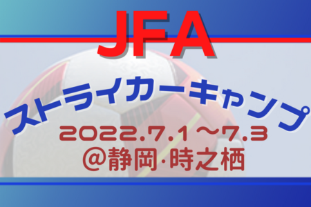 16人選出！JFAストライカーキャンプメンバー発表！2022.7.1～3＠静岡・時之栖