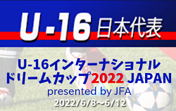 高体連から2名が選出！U-16日本代表メンバー掲載！【U-16インターナショナルドリームカップ2022 JAPAN presented by JFA 】6/8～6/12＠宮城