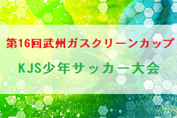 2022年度 第16回武州ガスクリーンカップKJS少年サッカー大会(埼玉)優勝は川越福原SC！優秀選手掲載