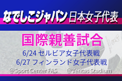 長谷川唯選手､熊谷紗希選手など海外組も招集！なでしこジャパン日本女子代表  欧州遠征メンバー発表！【国際親善試合】6/24セルビア女子代表戦＠Sport Center FAS、 6/27フィンランド女子代表戦＠Veritas Stadium