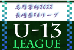2022年度 高円宮杯 U-13 サッカーリーグ 2022 長崎県FAリーグ 優勝はドリームFC！