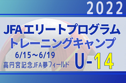 全国から22名が選出！【JFAエリートプログラムU-14】トレーニングキャンプ 参加メンバー・スケジュール掲載！6/15～6/19  ＠千葉県・高円宮記念JFA夢フィールド