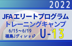 全国から22名が選出！【JFAエリートプログラムU-13】トレーニングキャンプ 参加メンバー・スケジュール掲載！（6/15～6/19＠福島県 Jヴィレッジ）