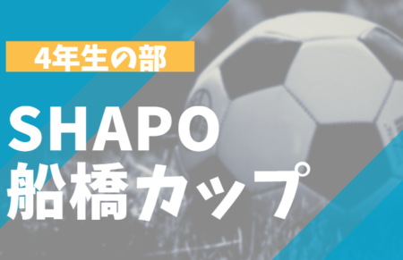 2022年度 Shapo 船橋カップミニサッカー大会 4年生の部（千葉）優勝は小栗原FC,船橋法典FC,宮本SC,中野木FC！各ブロック決勝結果掲載！