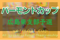 2022年度 JFAバーモントカップ第32回全日本U-12フットサル選手権　広島東支部予選（広島県） 結果情報お待ちしております！