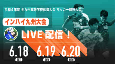 【6/18,19,20 全試合ライブ配信!!】全九州高等学校サッカー競技大会　男子　女子