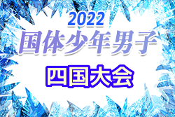 2022年度 第77回国民体育大会 (国体) 四国ブロック大会(サッカー競技)少年男子 本大会出場は第1代表愛媛県、第2代表香川県！結果表掲載