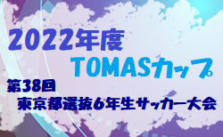 2022年度 TOMASカップ第38回東京都選抜６年生サッカー大会　7/2結果掲載！7/3結果速報お待ちしています