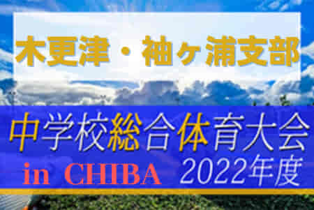 2022年度 第76回千葉県中学校総合体育大会サッカー競技  木更津・袖ヶ浦支部予選  優勝は暁星国際中学校！木更津市立第一中学校と共に県大会出場へ