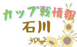 2022年度 石川県小さな大会・カップ戦情報vol.2【随時更新】8月大会情報掲載！