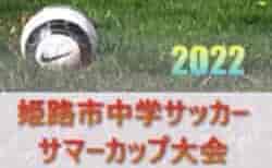 2022年度 第34回姫路市中学サッカー サマーカップ大会（兵庫）8/9 結果更新中！続報お待ちしています！