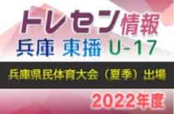 【メンバー掲載】2022年度 兵庫県民体育大会サッカー競技（夏季）U-17東播トレセン参加選手