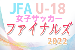 JFA U-18女子サッカーファイナルズ 2022@京都 優勝はJFAアカデミー福島！初代女王に！
