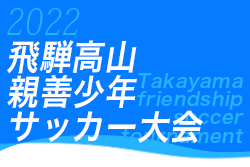 2022年度 第41回 飛騨高山親善少年サッカー大会U-12 7/30,31結果情報をお待ちしています！