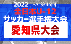 2022年度 第46回 JFA全日本U-12サッカー選手権  愛知県大会 いよいよ決定！準決勝・決勝11/27結果速報！