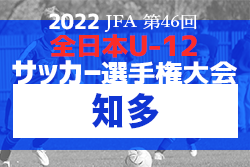 2022年度 第46回 JFA全日本U-12少年サッカー選手権 愛知県大会 知多代表決定戦　中京JFCA・CG知多SCJrB ・南知多SSS A ・旭FC 県大会出場決定！