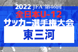 2022年度 第46回 JFA全日本U-12少年サッカー選手権 愛知県大会  東三河代表決定戦   県大会出場全チーム決定！