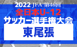 2022年度 第46回 JFA全日本U-12少年サッカー選手権 愛知県大会 東尾張代表決定戦　1・2回戦結果更新中！情報お待ちしています！