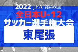 2022年度 第46回 JFA全日本U-12少年サッカー選手権 愛知県大会 東尾張代表決定戦  全ブロック代表決定！