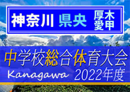 2022年度 厚木愛甲地区中学校総合体育大会 (神奈川県) 優勝は愛川･愛川東！南毛利、東名、睦合とともに県央ブロック大会出場へ！