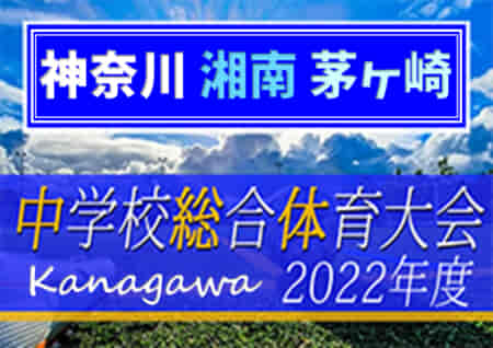 2022年度 茅ヶ崎寒川地区中学校総合体育大会 (神奈川県) PK戦を制して萩園が優勝！茅ヶ崎第一他全5校が湘南ブロック大会出場へ！