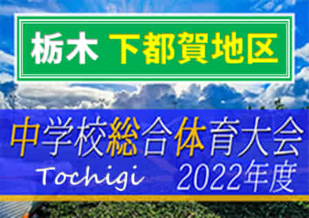 2022年度 栃木県中学校総合体育大会サッカー大会 下都賀地区大会 優勝は東陽！南犬飼他全6校が県大会出場へ！