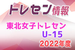 【メンバー】2022年度 東北女子トレセンU-15 参加メンバー掲載！