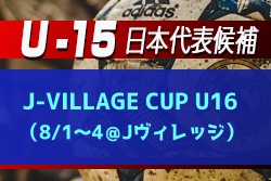 メンバー変更有！【U-15日本代表候補】  J-VILLAGE CUP U16（8/1～4＠Jヴィレッジ）参加メンバー発表！