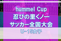 2022年度　hummel Cup　忍びの里くノ一サッカー全国大会Ｕ-15女子　優勝はRESC GIRLS U-15！全結果掲載！
