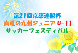 2022年度 第21回京築連盟杯・真夏の九州ジュニア U-11 サッカーフェスティバル  福岡県　優勝は長崎レインボー！