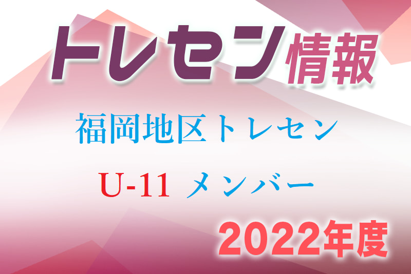 メンバー 22年度 U 11 福岡地区トレセン選手選考会 選考結果発表のお知らせ 情報ありがとうございます ジュニアサッカーnews