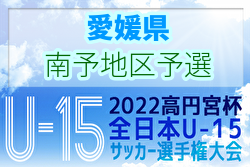 2022年度 ゆうパック杯 愛媛県ジュニアユース選手権大会 南予地区予選  南予地区代表決定！結果表掲載
