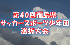 2022年度 第41回福島県サッカースポーツ少年団選抜大会 大会情報募集中！