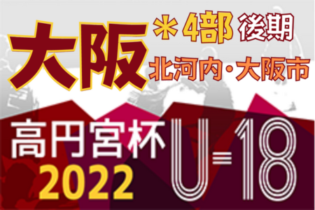 高円宮杯JFA U-18サッカーリーグ 2022 OSAKA 4部後期・北河内･大阪市（大阪）全節終了！