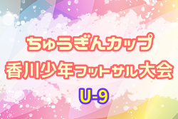 2022年度 第15回ちゅうぎんカップ香川少年フットサル大会 (U-9)9/23結果掲載！11/13決勝トーナメント