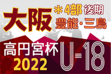 高円宮杯JFA U-18サッカーリーグ 2022 OSAKA 4部後期・豊能･三島（大阪）8/11までの結果掲載！