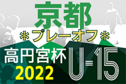 2022年度 高円宮杯JFA U-15サッカーリーグ2022京都【プレーオフ】1回戦9/24結果掲載！2回戦10/1