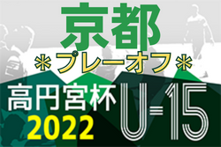 2022年度 高円宮杯JFA U-15サッカーリーグ2022京都【プレーオフ】ブリンク・ウイザーズ・紫光SCが関西大会出場！