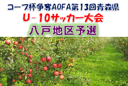 2022年度 コープ杯争奪AOFA第13回青森県U-10サッカー大会 八戸地区予選 優勝はクラッキス！県大会出場4チーム決定！