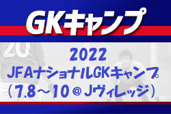 全国より20名選出！2022 JFAナショナルGKキャンプ（7.8～10＠Jヴィレッジ）メンバー・スケジュール発表！