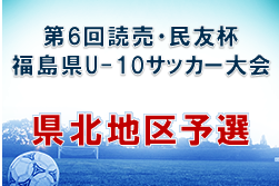 2022年度 第6回 読売･民友杯U-10サッカー大会 県北地区予選(福島) 優勝は北信JFC！結果情報お待ちしています