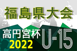 2022年度 高円宮杯JFA第34回全日本U-15サッカー選手権大会福島県大会 優勝はJFAアカデミー福島EAST！