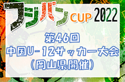 2022年度　フジパンカップ第46回中国U-12サッカー大会（岡山県開催）優勝はファジアーノ岡山！情報ありがとうございました！