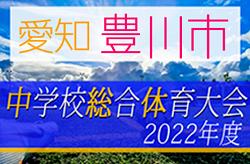 2022年度 豊川市中学総体サッカーの部（愛知）7/2,3結果更新中！続報お待ちしています！次回7/9,10