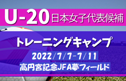 メンバー不参加情報追加　25名招集！U-20日本女子代表候補 トレーニングキャンプメンバー掲載！2022/7/7～7/11＠高円宮記念JFA夢フィールド