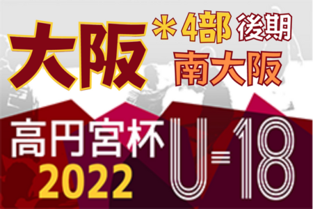 高円宮杯JFA U-18サッカーリーグ 2022 OSAKA 4部後期・南大阪（大阪）8/10までの結果更新！