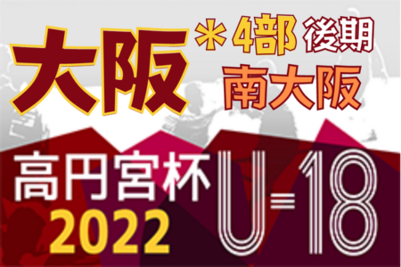 高円宮杯JFA U-18サッカーリーグ 2022 OSAKA 4部後期・南大阪（大阪）全節終了！