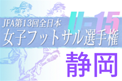 2022年度  第13回全日本U-15女子フットサル選手権 静岡県大会   代表は静岡SSU FukuroiFCレディース！