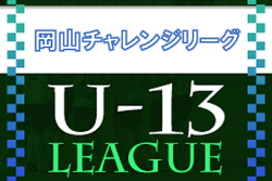 2022年度　高円宮杯第8回 岡山チャレンジリーグ（U-13）11/27までの判明分結果掲載！組合せ,日程,結果情報募集！